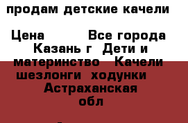 продам детские качели › Цена ­ 800 - Все города, Казань г. Дети и материнство » Качели, шезлонги, ходунки   . Астраханская обл.,Астрахань г.